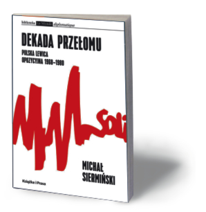 Michał Siermiński, „Dekada przełomu. Polska lewica opozycyjna 1968–1980”, Instytut Wydawniczy Książka i Prasa, Warszawa 2016
